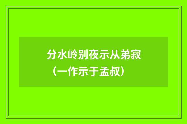 分水岭别夜示从弟寂（一作示于孟叔）