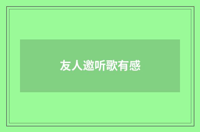 友人邀听歌有感