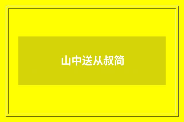山中送从叔简