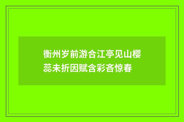 衡州岁前游合江亭见山樱蕊未折因赋含彩吝惊春