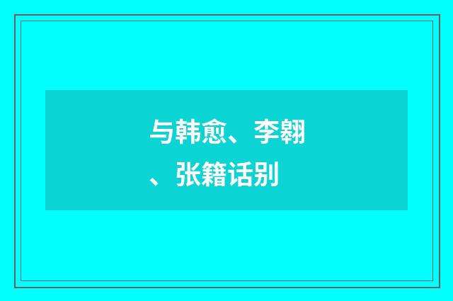 与韩愈、李翱、张籍话别