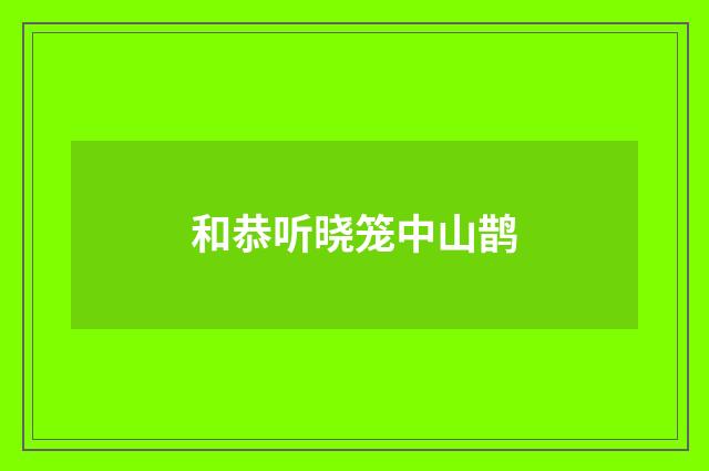 和恭听晓笼中山鹊