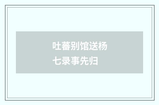 吐蕃别馆送杨七录事先归