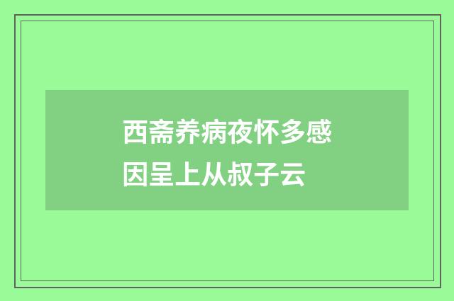 西斋养病夜怀多感因呈上从叔子云