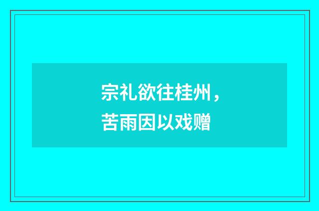 宗礼欲往桂州，苦雨因以戏赠