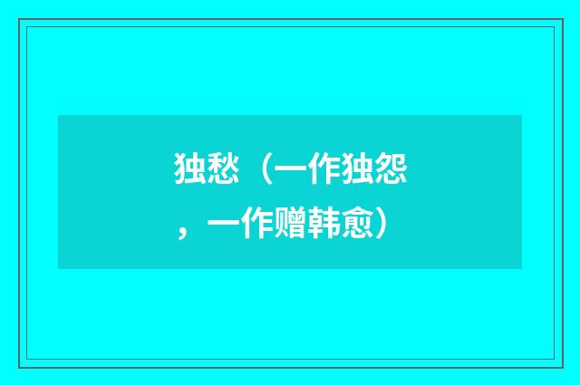独愁（一作独怨，一作赠韩愈）