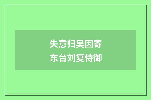 失意归吴因寄东台刘复侍御
