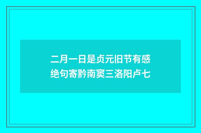 二月一日是贞元旧节有感绝句寄黔南窦三洛阳卢七