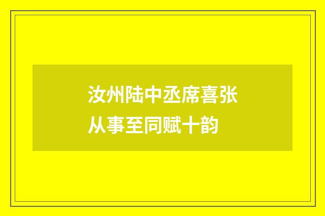 汝州陆中丞席喜张从事至同赋十韵