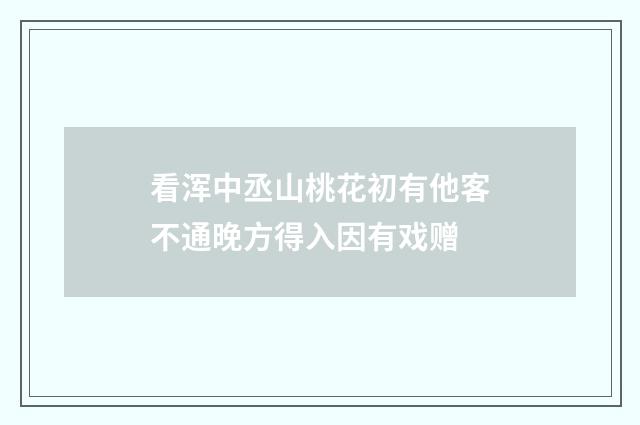 看浑中丞山桃花初有他客不通晚方得入因有戏赠