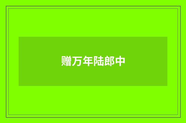 赠万年陆郎中