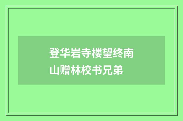 登华岩寺楼望终南山赠林校书兄弟