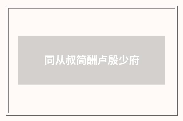 同从叔简酬卢殷少府
