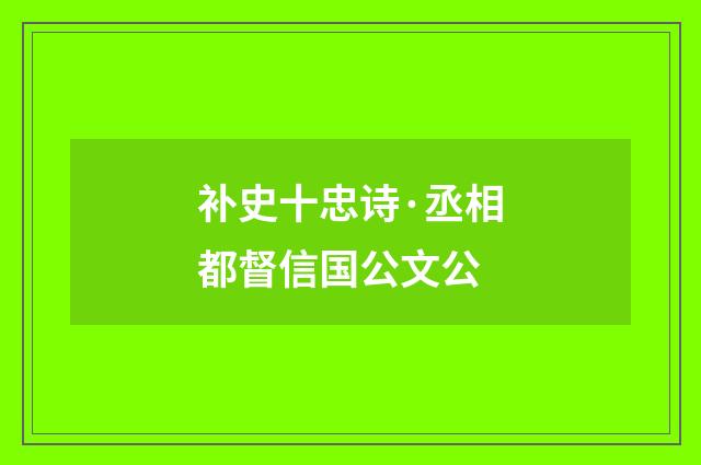 补史十忠诗·丞相都督信国公文公
