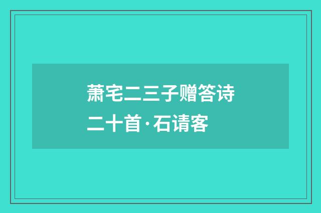 萧宅二三子赠答诗二十首·石请客