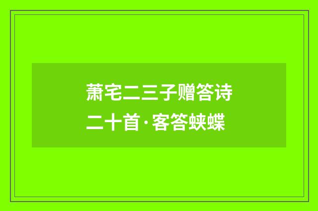 萧宅二三子赠答诗二十首·客答蛱蝶