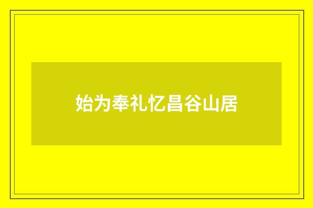 始为奉礼忆昌谷山居