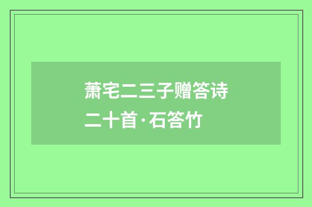 萧宅二三子赠答诗二十首·石答竹