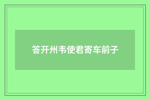 答开州韦使君寄车前子
