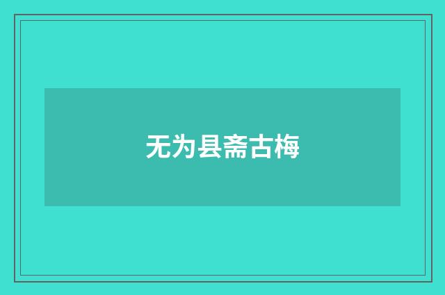 无为县斋古梅