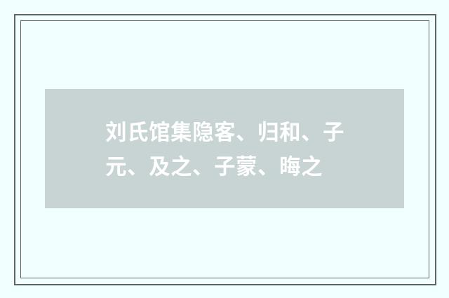 刘氏馆集隐客、归和、子元、及之、子蒙、晦之