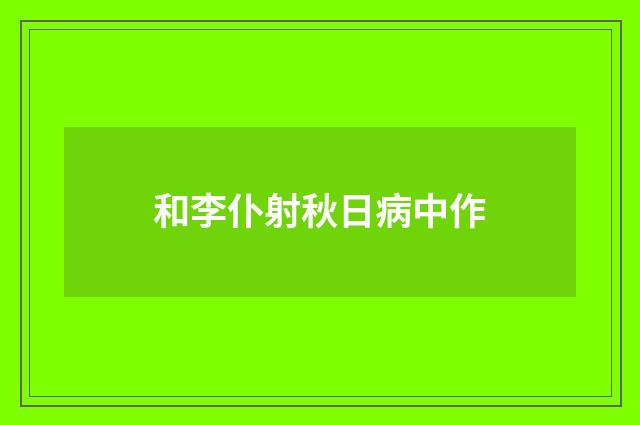 和李仆射秋日病中作