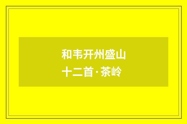 和韦开州盛山十二首·茶岭