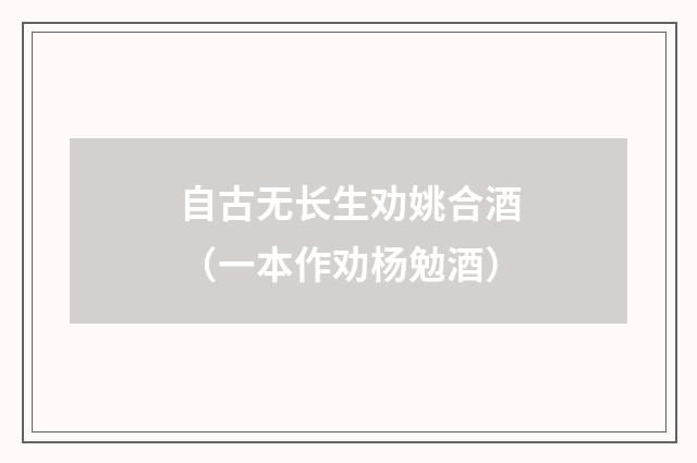 自古无长生劝姚合酒（一本作劝杨勉酒）