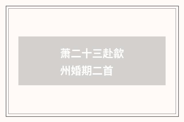 萧二十三赴歙州婚期二首