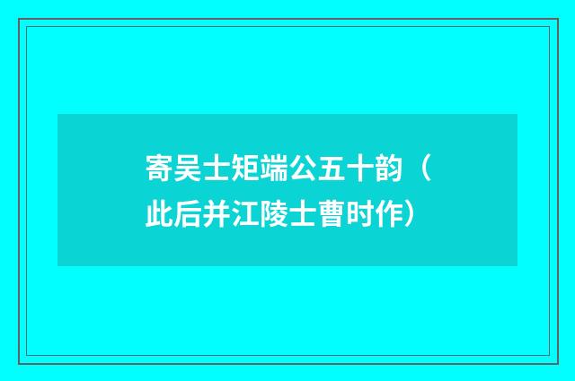 寄吴士矩端公五十韵（此后并江陵士曹时作）