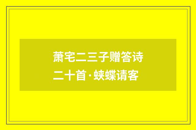 萧宅二三子赠答诗二十首·蛱蝶请客