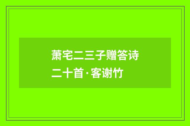 萧宅二三子赠答诗二十首·客谢竹