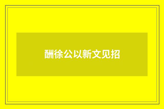 酬徐公以新文见招