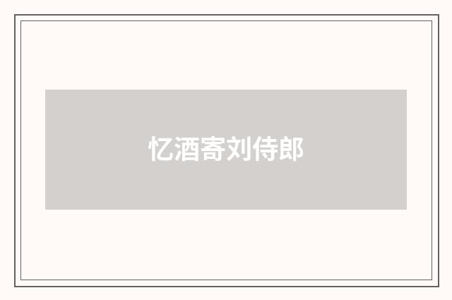 忆酒寄刘侍郎