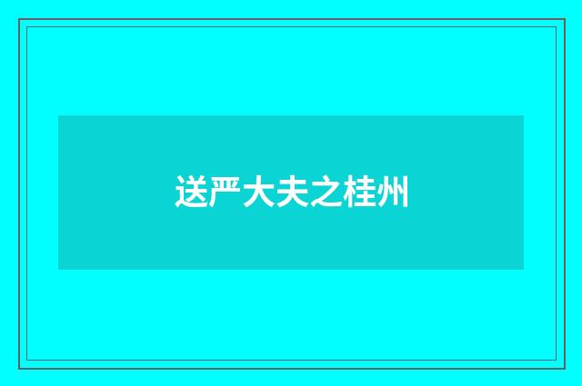 送严大夫之桂州