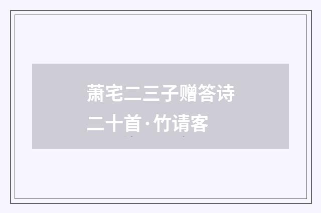萧宅二三子赠答诗二十首·竹请客