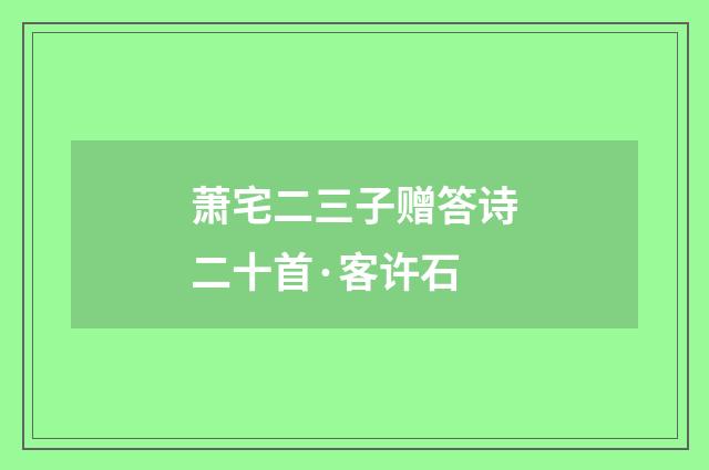 萧宅二三子赠答诗二十首·客许石