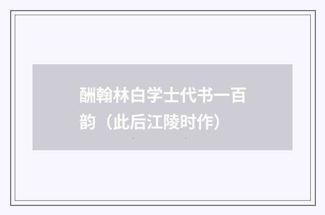 酬翰林白学士代书一百韵（此后江陵时作）