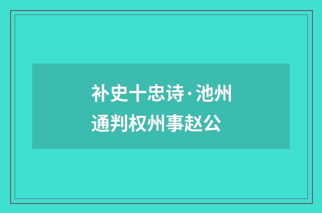 补史十忠诗·池州通判权州事赵公