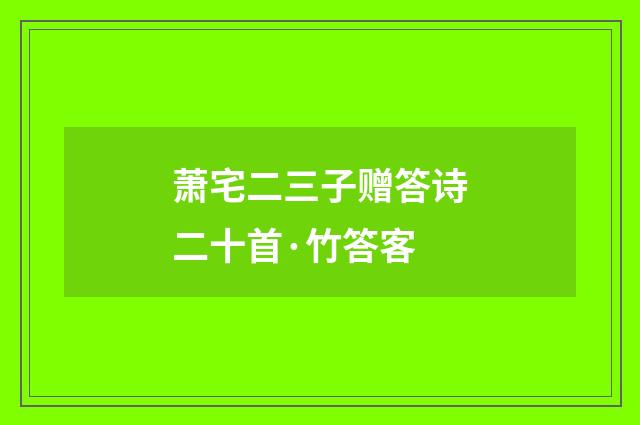 萧宅二三子赠答诗二十首·竹答客