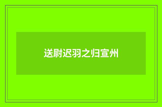 送尉迟羽之归宣州
