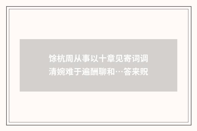 馀杭周从事以十章见寄词调清婉难于遍酬聊和…答来贶
