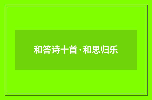 和答诗十首·和思归乐