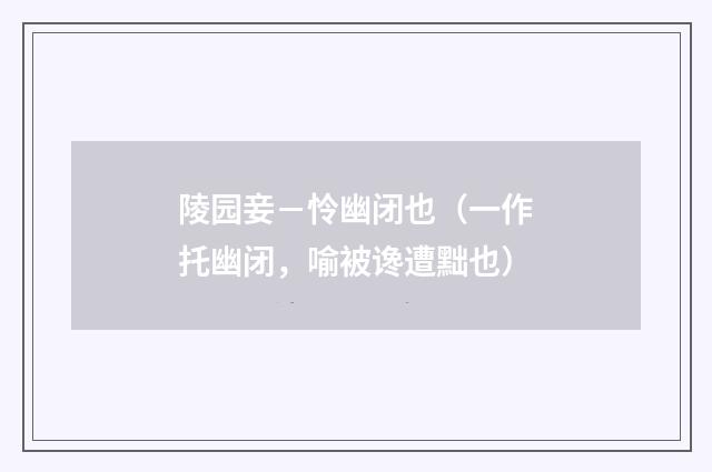 陵园妾－怜幽闭也（一作托幽闭，喻被谗遭黜也）