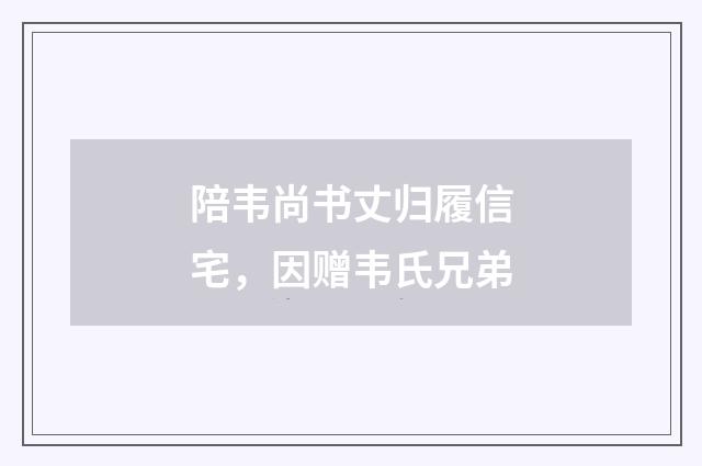 陪韦尚书丈归履信宅，因赠韦氏兄弟