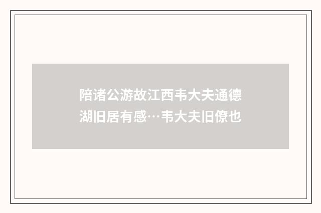 陪诸公游故江西韦大夫通德湖旧居有感…韦大夫旧僚也