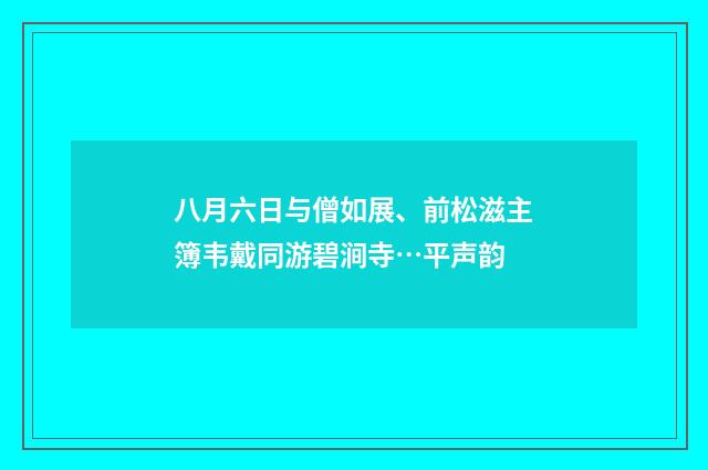 八月六日与僧如展、前松滋主簿韦戴同游碧涧寺…平声韵