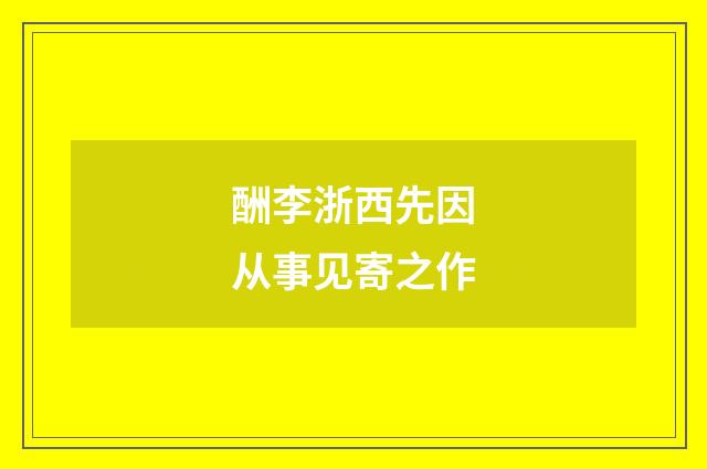 酬李浙西先因从事见寄之作