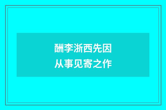 酬李浙西先因从事见寄之作