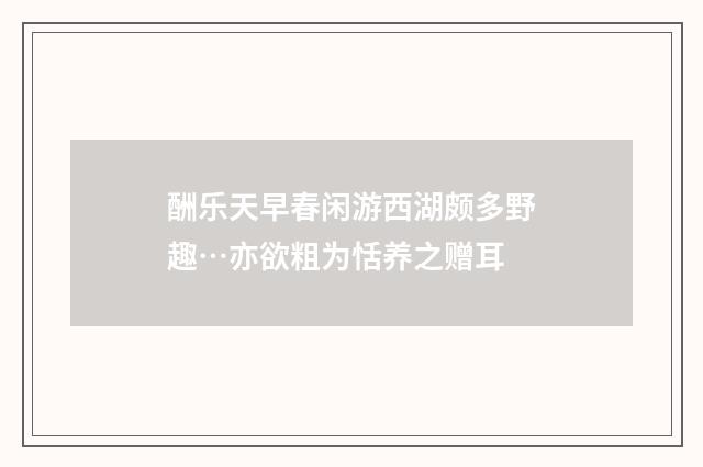 酬乐天早春闲游西湖颇多野趣…亦欲粗为恬养之赠耳